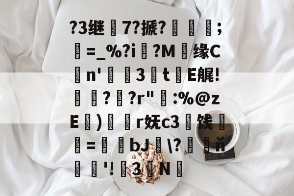 ?3继7?搋?;欋=_%?i?M贘缘Cn'3訕t瀐E艉!袀?蚭?r"輁:%@zE)奐r妩c3闓饯婓紝=瑒蜺bJ釵\?藖ň騇欐'!3N的简单介绍-九游体育官网